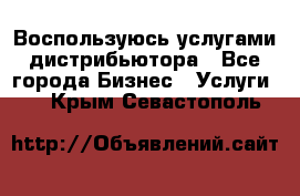 Воспользуюсь услугами дистрибьютора - Все города Бизнес » Услуги   . Крым,Севастополь